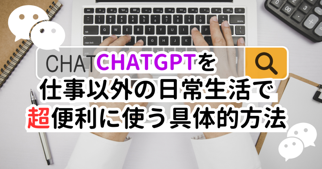 ChatGPTを仕事以外の日常生活で超便利に使う具体的方法